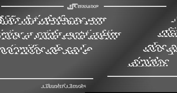 Não há defesas em diários a vida está além dos apócrifos de sal e áridos.... Frase de Claudeth Camões.