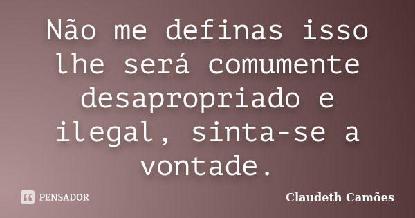 Não me definas isso lhe será comumente desapropriado e ilegal, sinta-se a vontade.... Frase de Claudeth Camões.