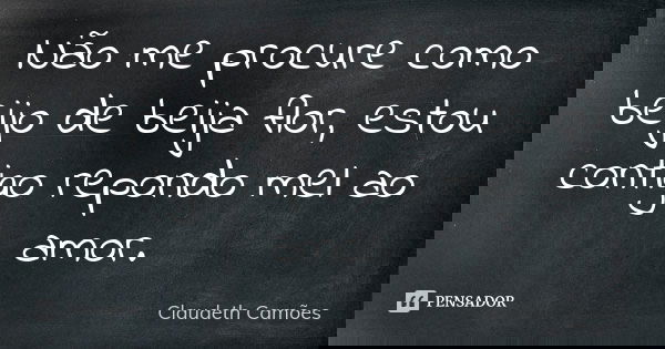 Não me procure como beijo de beija flor, estou contigo repondo mel ao amor.... Frase de Claudeth Camões.