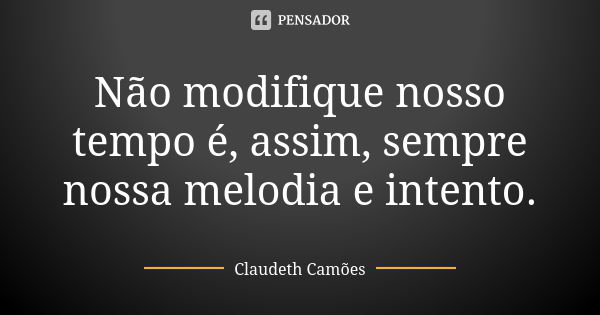 Não modifique nosso tempo é, assim, sempre nossa melodia e intento.... Frase de Claudeth Camões.