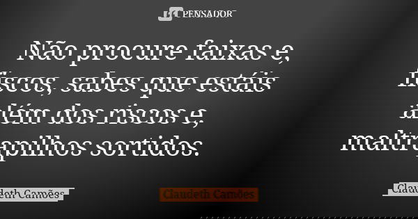 Não procure faixas e, fiscos, sabes que estáis além dos riscos e, maltrapilhos sortidos.... Frase de Claudeth Camões.