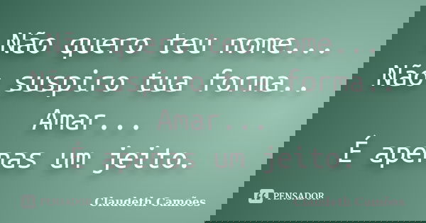 Não quero teu nome... Não suspiro tua forma.. Amar... É apenas um jeito.... Frase de Claudeth Camoes.
