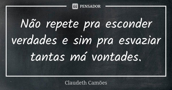 Não repete pra esconder verdades e sim pra esvaziar tantas má vontades.... Frase de Claudeth Camões.