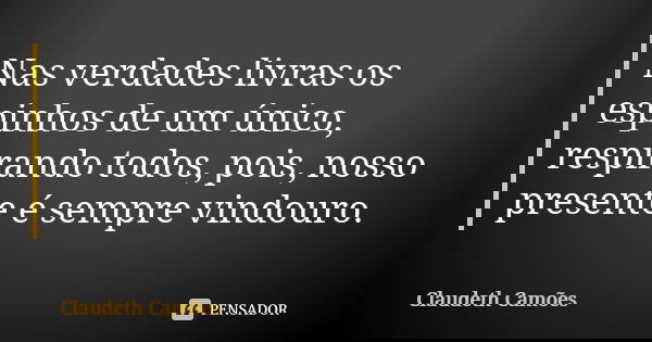 Nas verdades livras os espinhos de um único, respirando todos, pois, nosso presente é sempre vindouro.... Frase de Claudeth Camões.