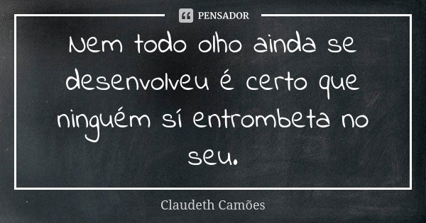 Nem Todo Olho Ainda Se Desenvolveu é Claudeth Camões Pensador 8865