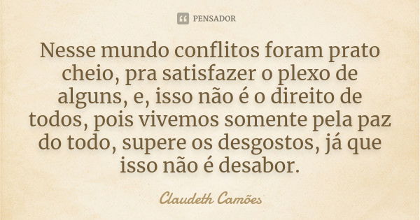 Nesse mundo conflitos foram prato cheio, pra satisfazer o plexo de alguns, e, isso não é o direito de todos, pois vivemos somente pela paz do todo, supere os de... Frase de Claudeth Camões.