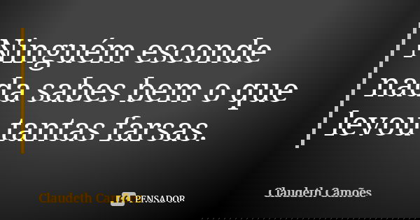 Ninguém esconde nada sabes bem o que levou tantas farsas.... Frase de Claudeth Camões.