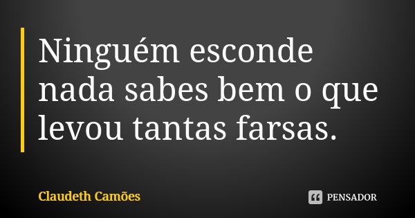 Ninguém esconde nada sabes bem o que levou tantas farsas.... Frase de Claudeth Camões.