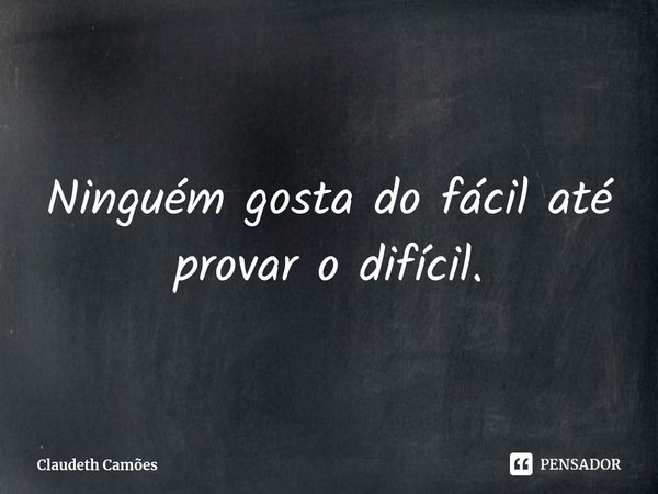 ⁠Ninguém gosta do fácil até provar o difícil.... Frase de Claudeth Camões.