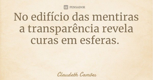 No edifício das mentiras a transparência revela curas em esferas.... Frase de Claudeth Camões.