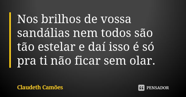 Nos brilhos de vossa sandálias nem todos são tão estelar e daí isso é só pra ti não ficar sem olar.... Frase de Claudeth Camões.