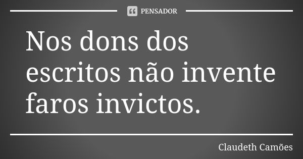 Nos dons dos escritos não invente faros invictos.... Frase de Claudeth Camões.