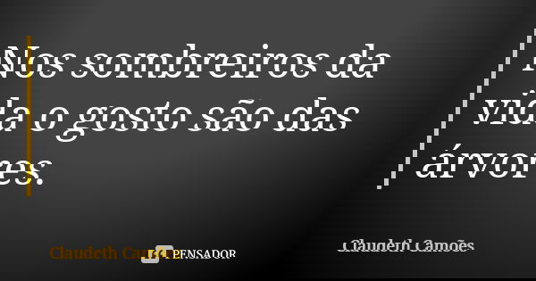Nos sombreiros da vida o gosto são das árvores.... Frase de Claudeth Camões.