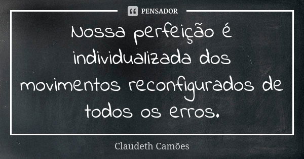 Nossa perfeição é individualizada dos movimentos reconfigurados de todos os erros.... Frase de Claudeth Camões.