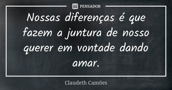 Nossas diferenças é que fazem a juntura de nosso querer em vontade dando amar.... Frase de Claudeth Camões.