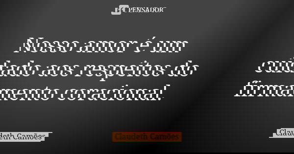 Nosso amor é um cuidado aos respeitos do firmamento coracional.... Frase de Claudeth Camões.