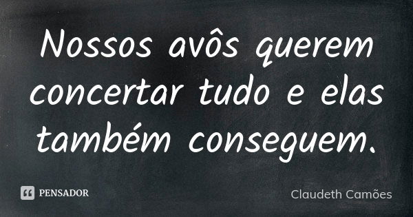 Nossos avôs querem concertar tudo e elas também conseguem.... Frase de Claudeth Camões.