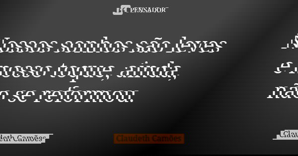 Nossos sonhos são leves e nosso toque, ainda, não se reformou.... Frase de Claudeth Camões.