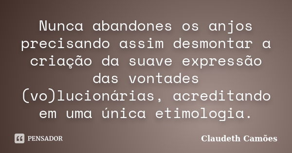 Nunca abandones os anjos precisando assim desmontar a criação da suave expressão das vontades (vo)lucionárias, acreditando em uma única etimologia.... Frase de Claudeth Camoes.