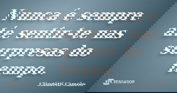 Nunca é sempre até sentir-te nas surpresas do tempo.... Frase de Claudeth Camões.