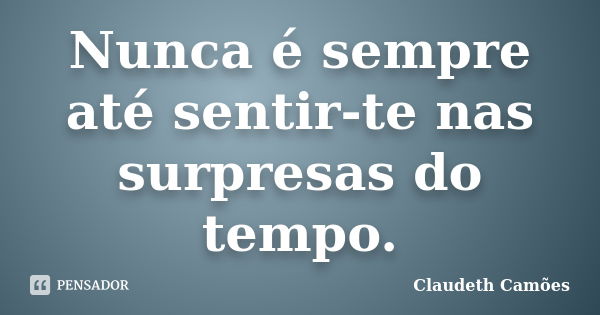 Nunca é sempre até sentir-te nas surpresas do tempo.... Frase de Claudeth Camões.