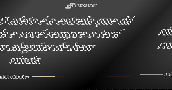 O afeto é a estrela que dá vida e você sempre o terá com alegrias de bem vinda.... Frase de Claudeth Camões.