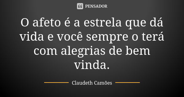 O afeto é a estrela que dá vida e você sempre o terá com alegrias de bem vinda.... Frase de Claudeth Camões.