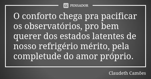 O conforto chega pra pacificar os observatórios, pro bem querer dos estados latentes de nosso refrigério mérito, pela completude do amor próprio.... Frase de Claudeth Camões.