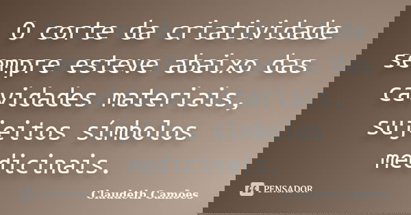 O corte da criatividade sempre esteve abaixo das cavidades materiais, sujeitos símbolos medicinais.... Frase de Claudeth Camões.
