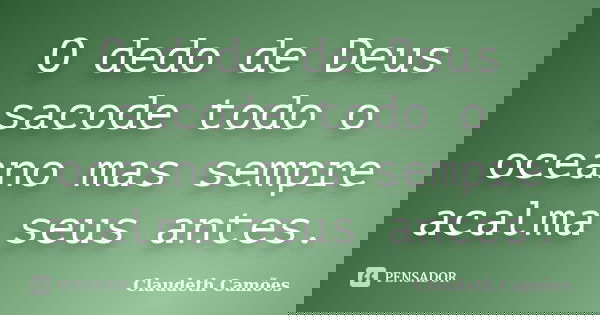 O dedo de Deus sacode todo o oceano mas sempre acalma seus antes.... Frase de Claudeth Camões.