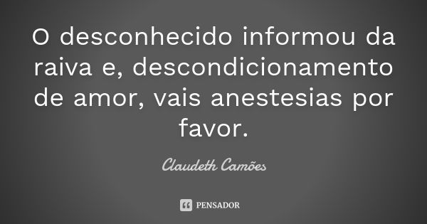 O desconhecido informou da raiva e, descondicionamento de amor, vais anestesias por favor.... Frase de Claudeth Camões.