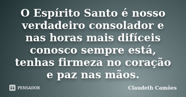 O Espírito Santo é nosso verdadeiro consolador e nas horas mais difíceis conosco sempre está, tenhas firmeza no coração e paz nas mãos.... Frase de Claudeth Camões.