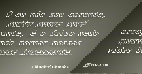 O eu não sou carente, muito menos você arrogante, é o falso medo querendo tornar nossas vidas busca incessante.... Frase de Claudeth Camões.