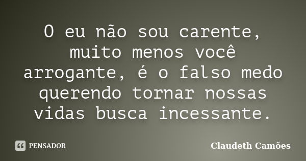 O eu não sou carente, muito menos você arrogante, é o falso medo querendo tornar nossas vidas busca incessante.... Frase de Claudeth Camões.