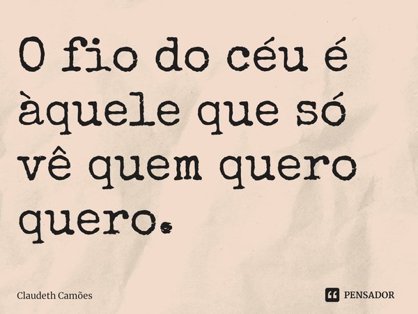 ⁠O fio do céu é àquele que só vê quem quero quero.... Frase de Claudeth Camões.