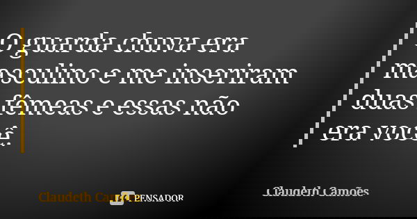 O guarda chuva era masculino e me inseriram duas fêmeas e essas não era você.... Frase de Claudeth Camões.