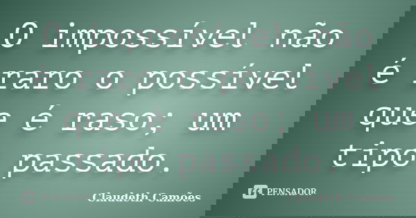 O impossível não é raro o possível que é raso; um tipo passado.... Frase de Claudeth Camões.