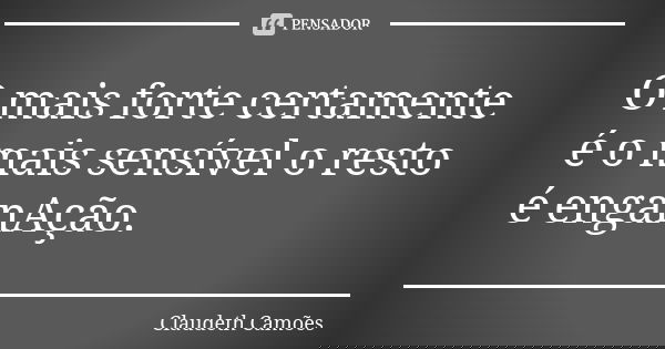 O mais forte certamente é o mais sensível o resto é enganAção.... Frase de Claudeth Camões.