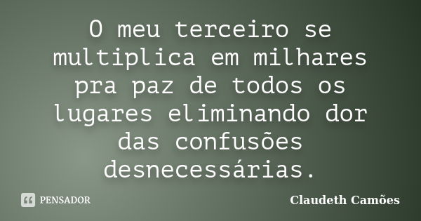 O meu terceiro se multiplica em milhares pra paz de todos os lugares eliminando dor das confusões desnecessárias.... Frase de Claudeth Camões.