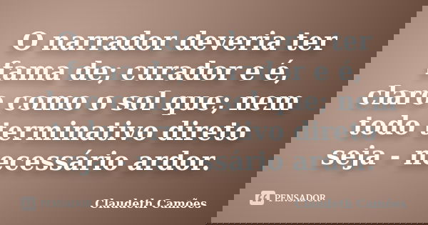O narrador deveria ter fama de; curador e é, claro como o sol que; nem todo terminativo direto seja - necessário ardor.... Frase de Claudeth Camões.