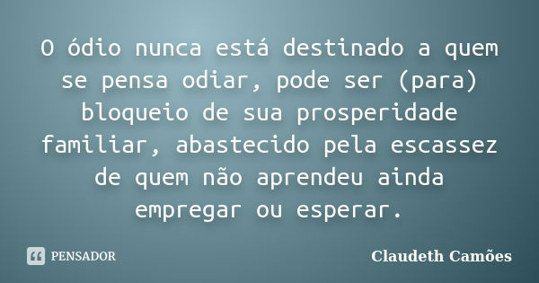 O ódio nunca está destinado a quem se pensa odiar, pode ser (para) bloqueio de sua prosperidade familiar, abastecido pela escassez de quem não aprendeu ainda em... Frase de Claudeth Camões.