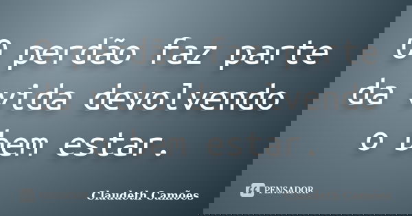 O perdão faz parte da vida devolvendo o bem estar.... Frase de Claudeth Camões.