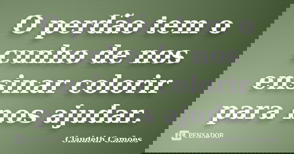 O perdão tem o cunho de nos ensinar colorir para nos ajudar.... Frase de Claudeth Camões.
