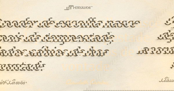 O poder de escolha nasce depois da tempestade, acordados sábios de boa vontade.... Frase de Claudeth Camões.