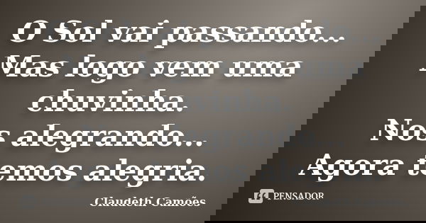 O Sol vai passando... Mas logo vem uma chuvinha. Nos alegrando... Agora temos alegria.... Frase de Claudeth Camões.