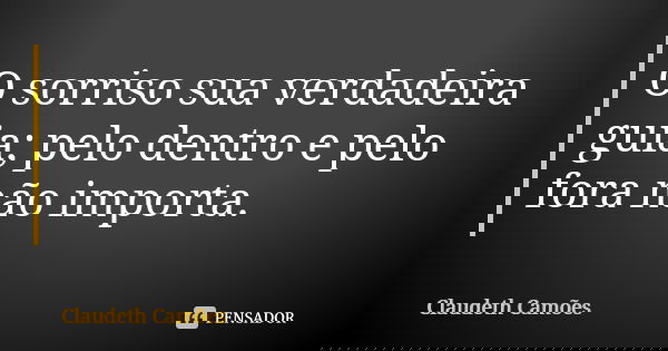 O sorriso sua verdadeira guia; pelo dentro e pelo fora não importa.... Frase de Claudeth Camões.