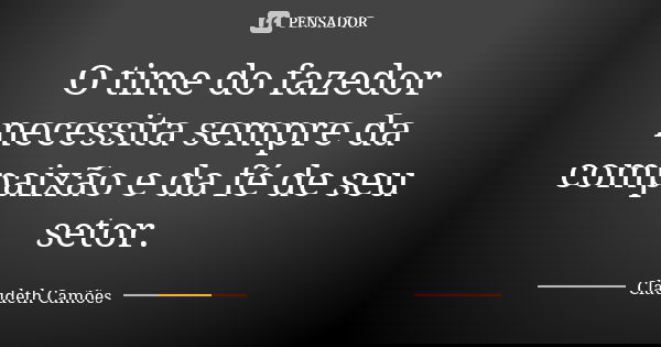 O time do fazedor necessita sempre da compaixão e da fé de seu setor.... Frase de Claudeth Camões.