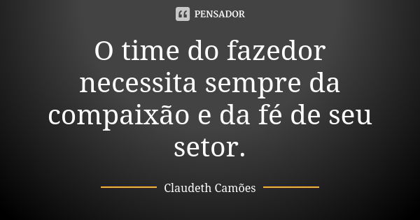 O time do fazedor necessita sempre da compaixão e da fé de seu setor.... Frase de Claudeth Camões.