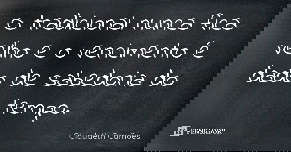 O tradicional nunca fica velho e o vencimento é dado de sabedoria do tempo.... Frase de Claudeth Camões.
