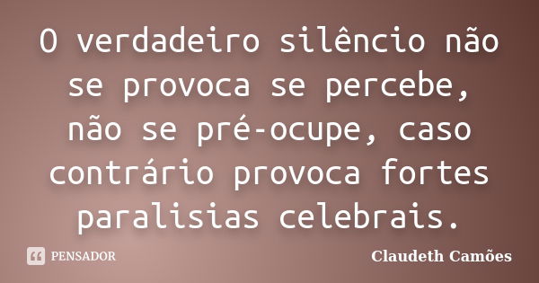 O verdadeiro silêncio não se provoca se percebe, não se pré-ocupe, caso contrário provoca fortes paralisias celebrais.... Frase de Claudeth Camoes.